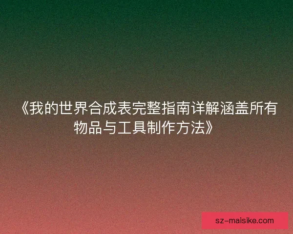 《我的世界合成表完整指南详解涵盖所有物品与工具制作方法》